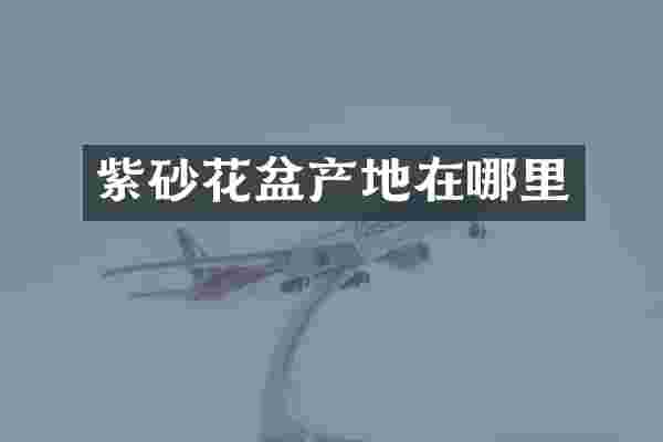 紫砂花盆产地在哪里