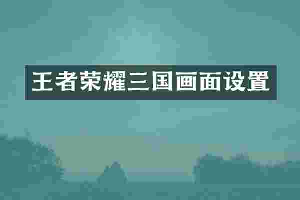 王者荣耀三国画面设置