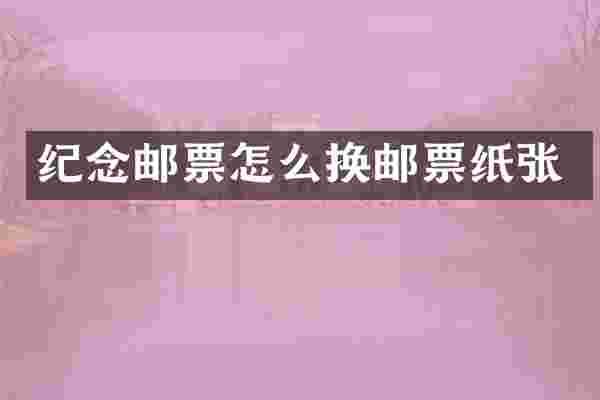 纪念邮票怎么换邮票纸张