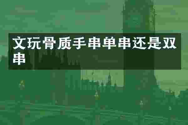 文玩骨质手串单串还是双串