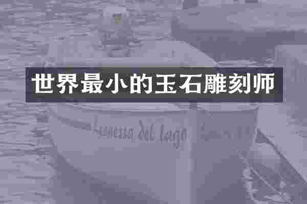 世界最小的玉石雕刻师