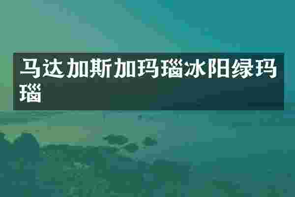 马达加斯加玛瑙冰阳绿玛瑙