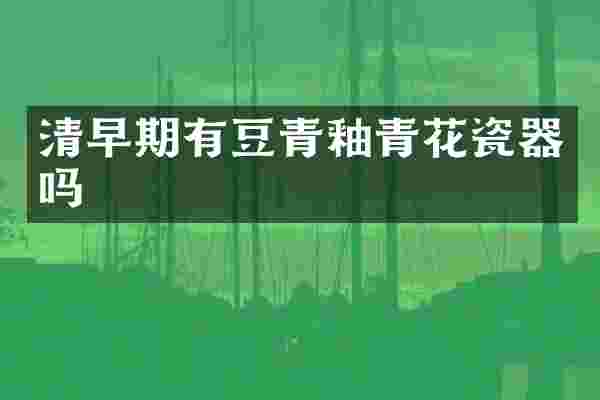 清早期有豆青釉青花瓷器吗