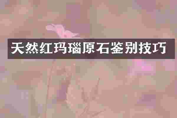 天然红玛瑙原石鉴别技巧