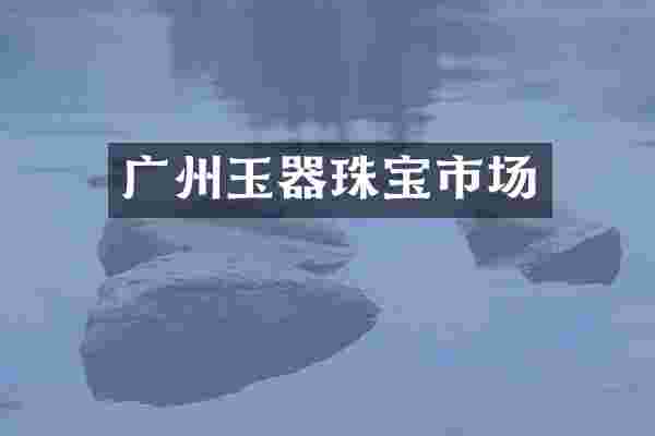 广州玉器珠宝市场