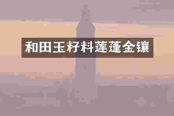和田玉籽料莲蓬金镶