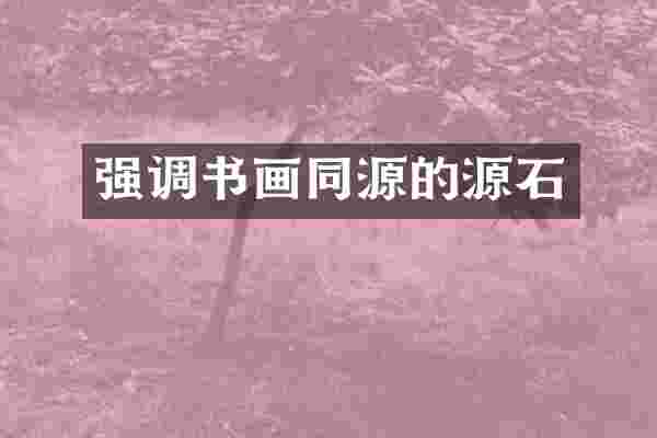强调书画同源的源石