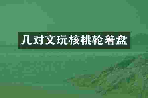 几对文玩核桃轮着盘