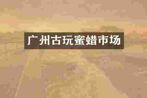 广州古玩蜜蜡市场