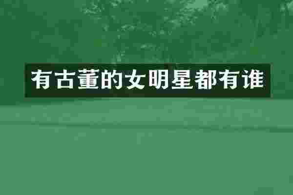 有古董的女明星都有谁