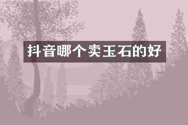 抖音哪个卖玉石的好