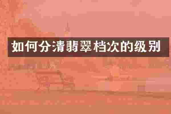 如何分清翡翠档次的级别