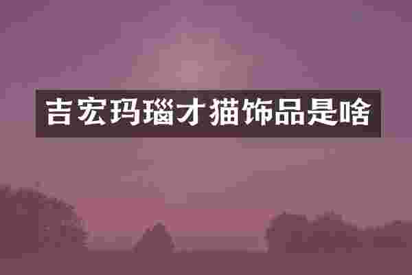 吉宏玛瑙才猫饰品是啥