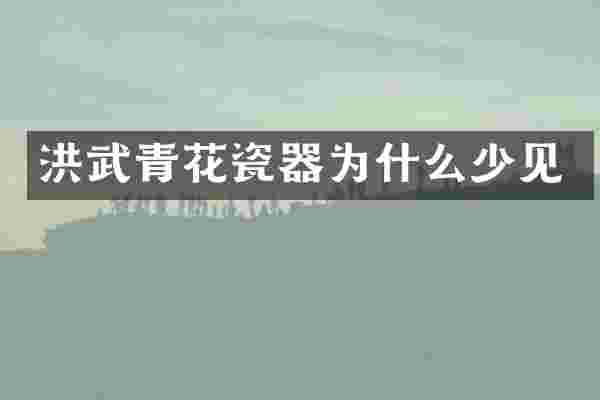 洪武青花瓷器为什么少见