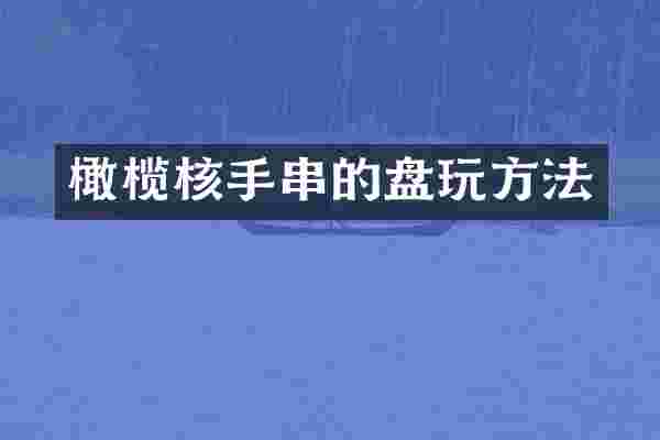 橄榄核手串的盘玩方法