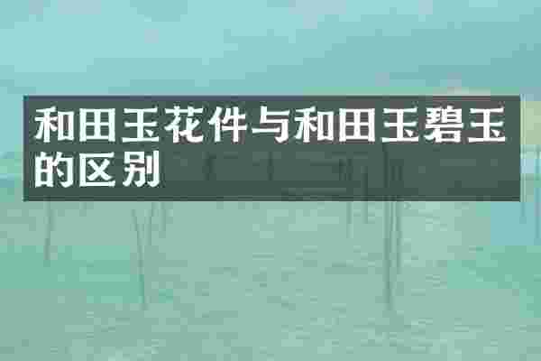 和田玉花件与和田玉碧玉的区别