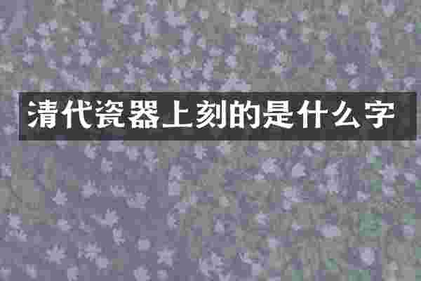 清代瓷器上刻的是什么字