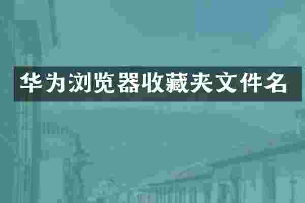 华为浏览器收藏夹文件名