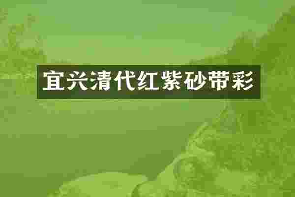 宜兴清代红紫砂带彩