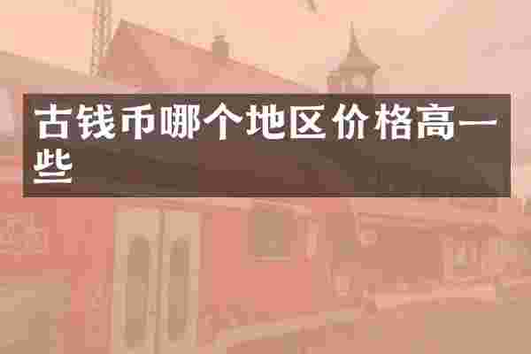 古钱币哪个地区价格高一些
