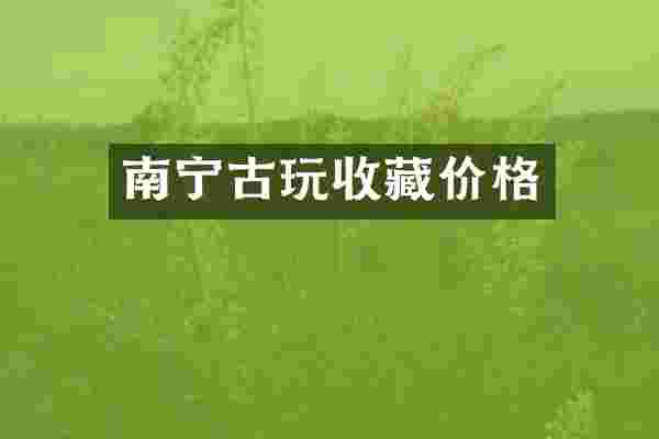 南宁古玩收藏价格