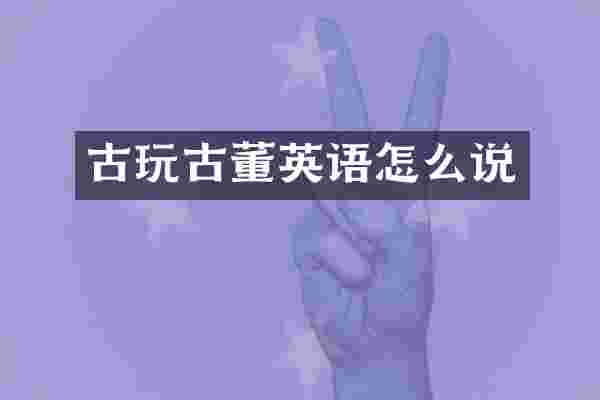 古玩古董英语怎么说