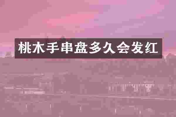 桃木手串盘多久会发红