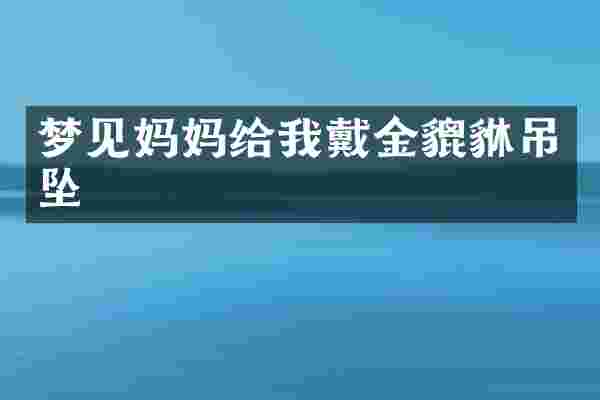 梦见妈妈给我戴金貔貅吊坠