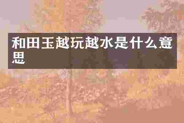 和田玉越玩越水是什么意思