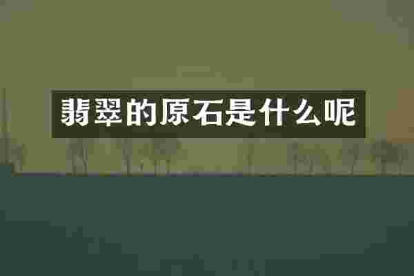 翡翠的原石是什么呢