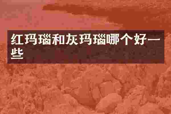 红玛瑙和灰玛瑙哪个好一些