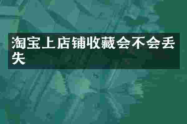 淘宝上店铺收藏会不会丢失