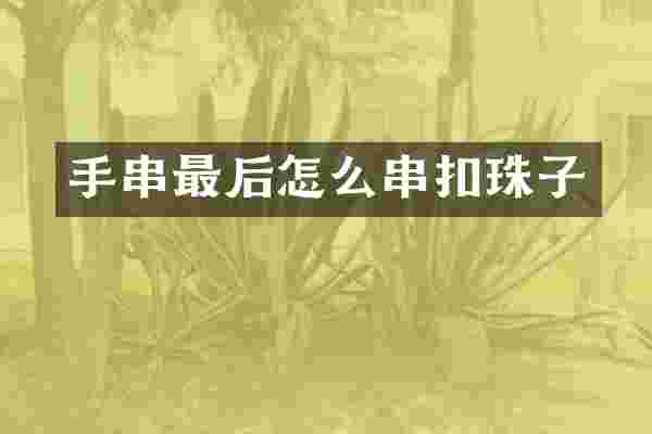手串最后怎么串扣珠子