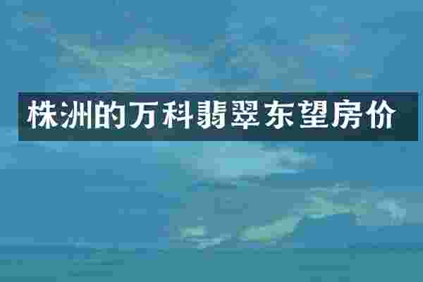 株洲的万科翡翠东望房价