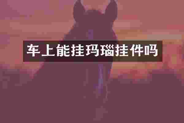 车上能挂玛瑙挂件吗