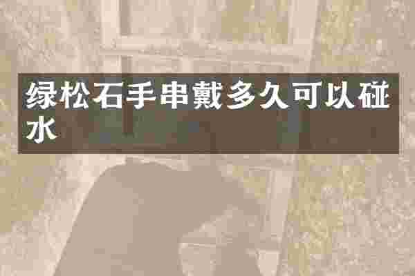 绿松石手串戴多久可以碰水