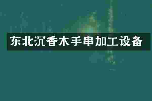 东北沉香木手串加工设备