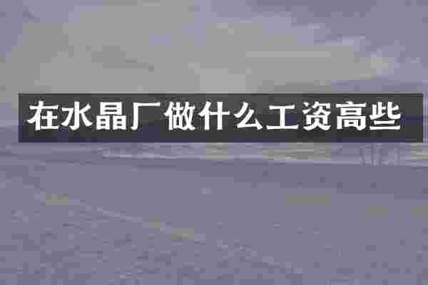 在水晶厂做什么工资高些