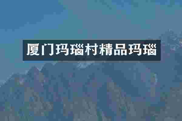 厦门玛瑙村精品玛瑙