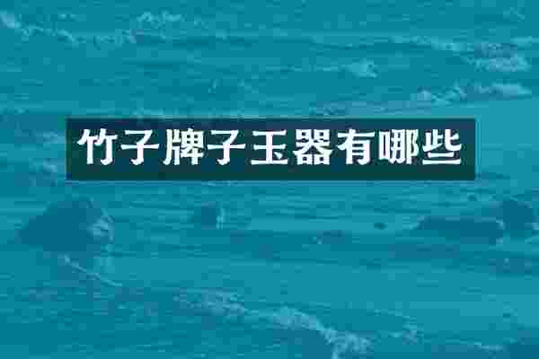 竹子牌子玉器有哪些