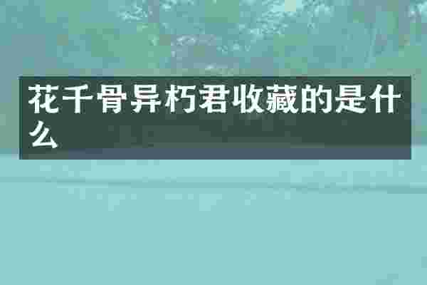 花千骨异朽君收藏的是什么