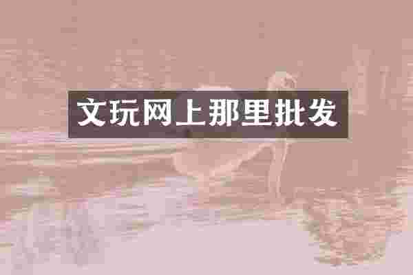 文玩网上那里批发