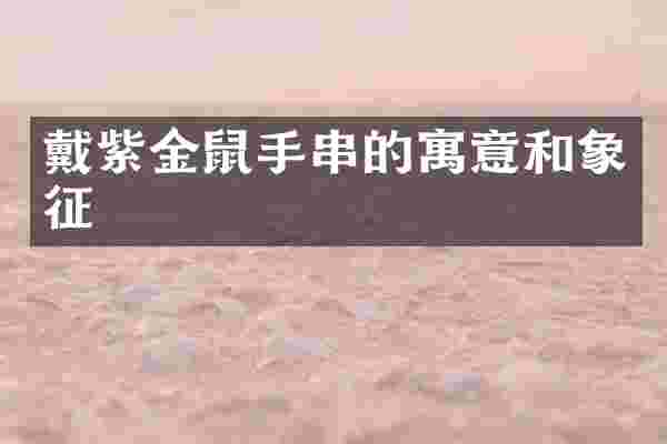 戴紫金鼠手串的寓意和象征