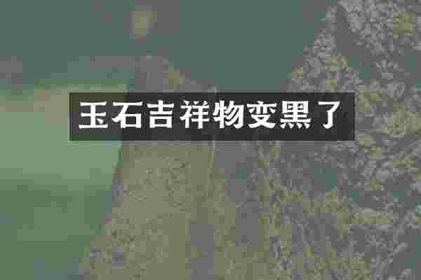 玉石吉祥物变黑了