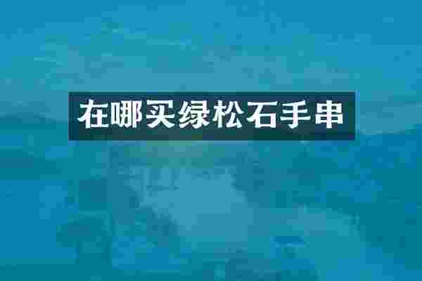 在哪买绿松石手串