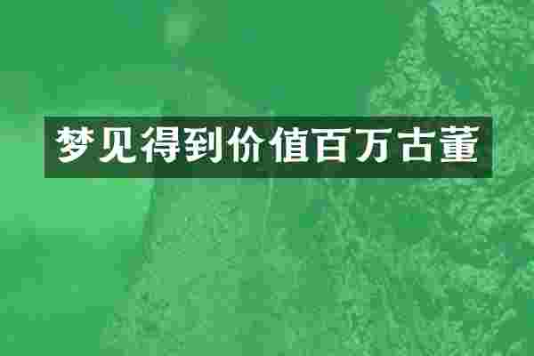 梦见得到价值百万古董