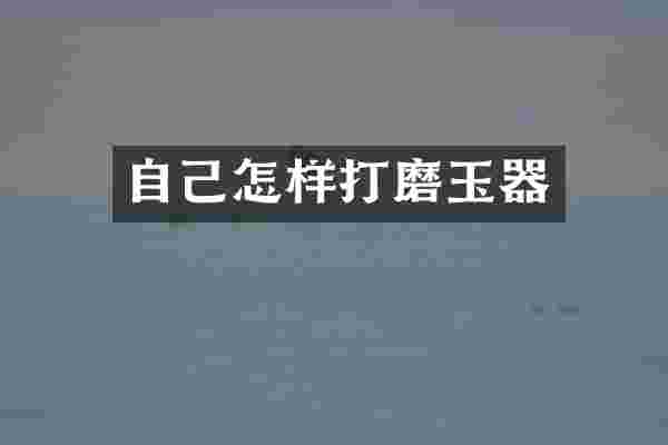 自己怎样打磨玉器