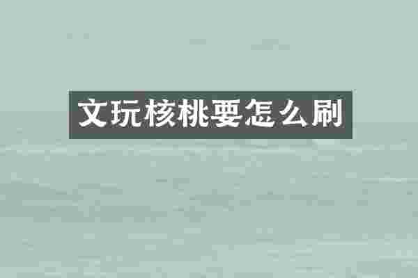文玩核桃要怎么刷