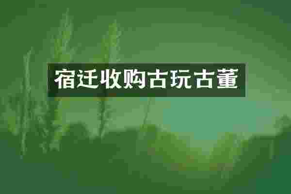 宿迁收购古玩古董
