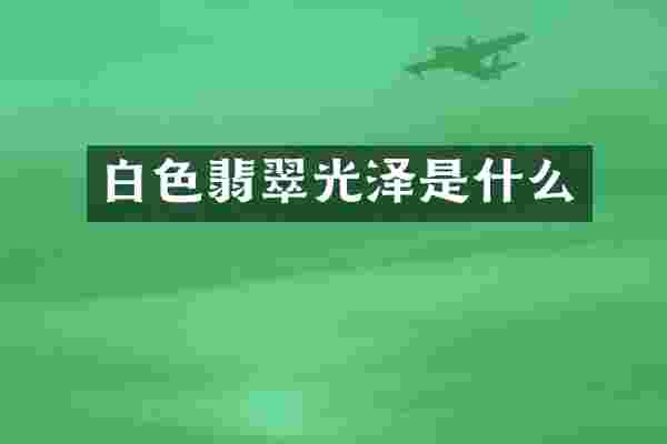 白色翡翠光泽是什么